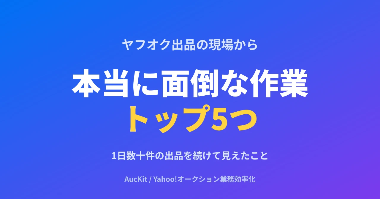 1日数十件のヤフオク出品を続けて見えた『本当に面倒な作業』トップ5つ