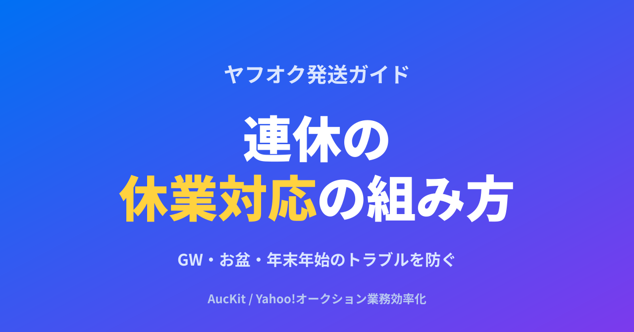 連休のヤフオク発送、休業対応の組み方 ─ GW・お盆・年末年始のトラブルを未然に防ぐ実務ガイド