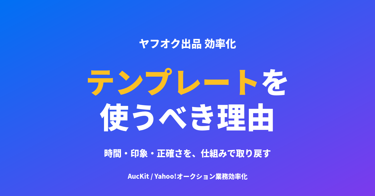 ヤフオク出品にテンプレートを使うべき理由 ─ 毎回手書きで失っている「時間・印象・正確さ」を取り戻す