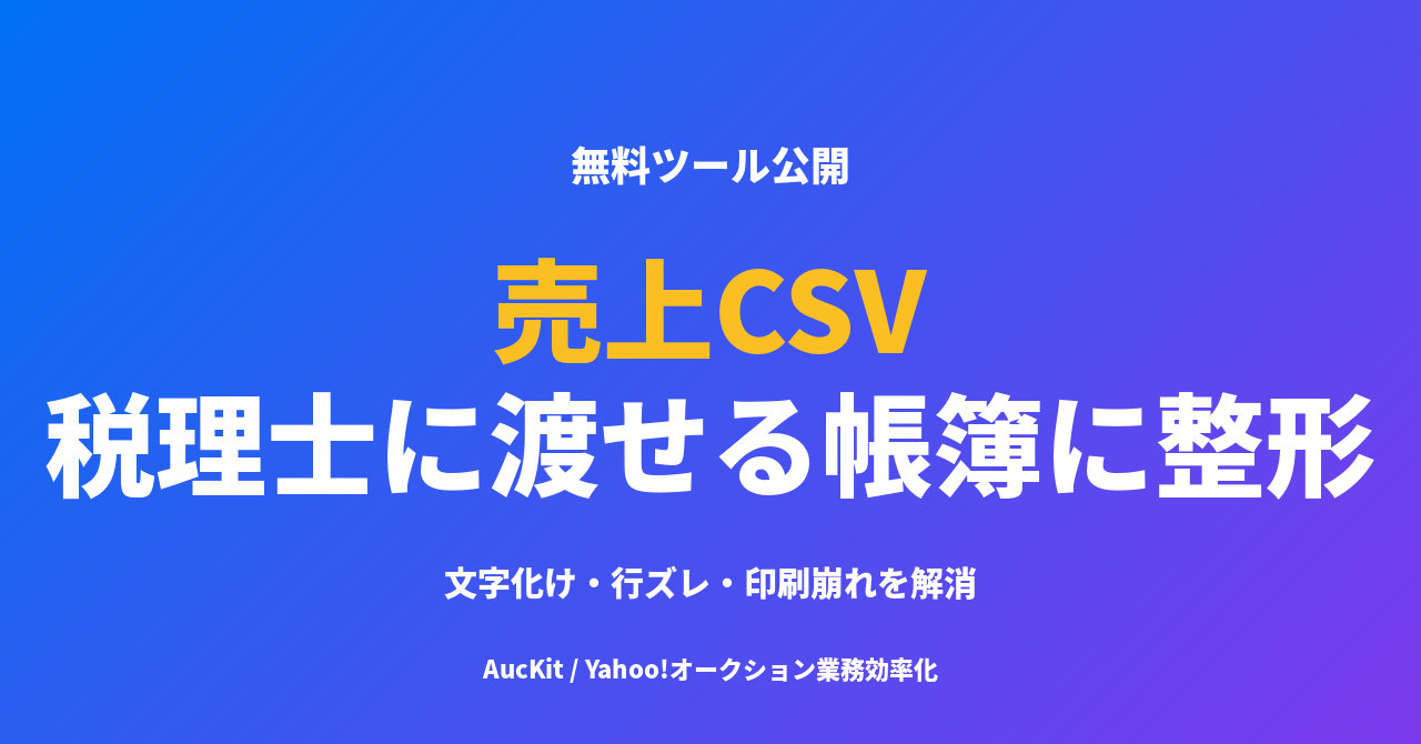 ヤフオク売上CSVを税理士に渡せる帳簿に整える ─ 文字化け・行ズレ・印刷崩れを解消する無料ツール