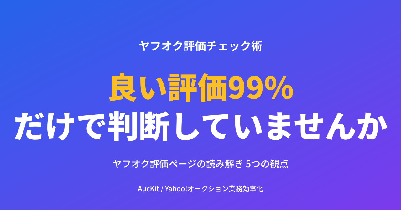 『良い評価99%』だけで判断していませんか ─ ヤフオク評価ページの読み解き 5つの観点