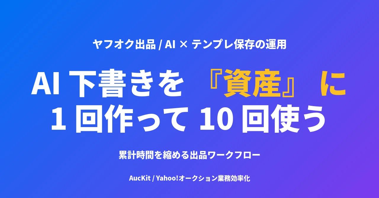 AI で書いた説明文を『資産』 に変える ── AucKit のテンプレ保存で『1 回書いて 10 回使う』 ヤフオク出品ワークフロー