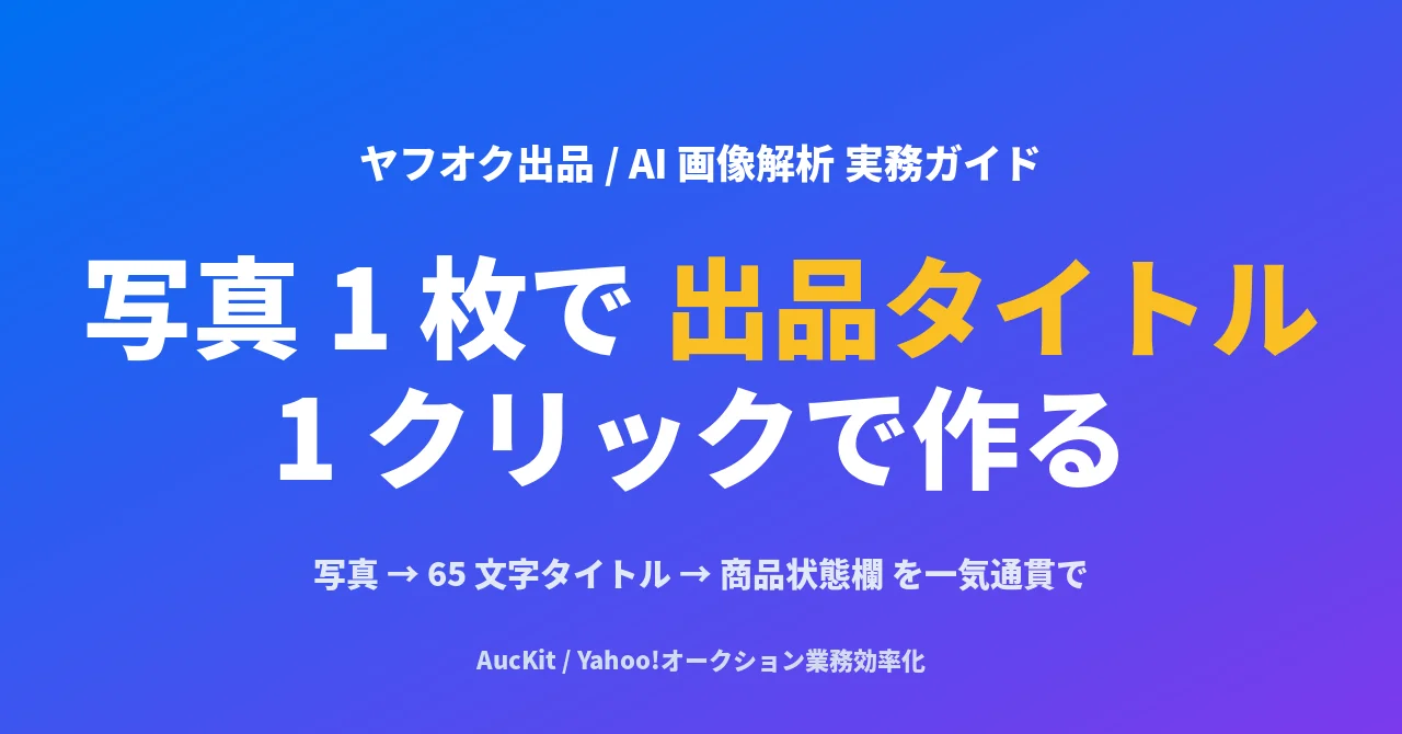 商品写真 1 枚からヤフオク出品タイトルと商品状態欄を作る手順 ── AI 画像解析で「写真 → タイトル → 商品説明」の 3 工程を 1 クリックにまとめる